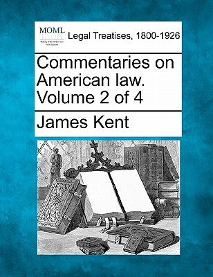 Commentaries on American law. Volume 2 of 4 by Kent, James