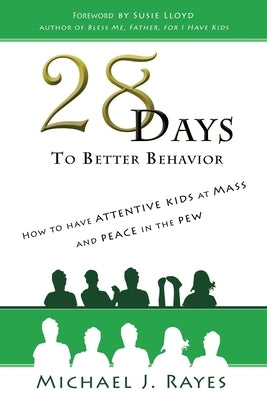 28 Days to Better Behavior: How to Have Attentive Kids at Mass and Peace in the Pew! by Rayes, Michael J.