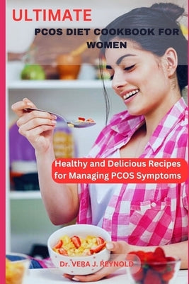 Ultimate Pcos Diet Cookbook for Women: Healthy and Delicious Recipes for Managing PCOS Symptoms by J. Reynold, Vera