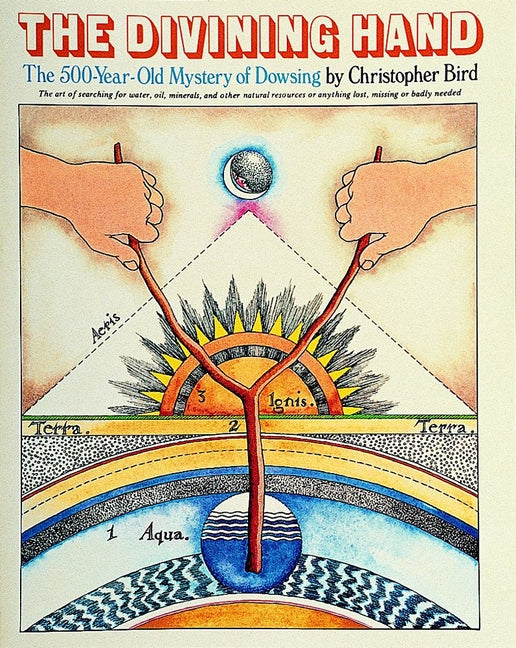 The Divining Hand: The 500 Year-Old Mystery of Dowsing by Bird, Christopher