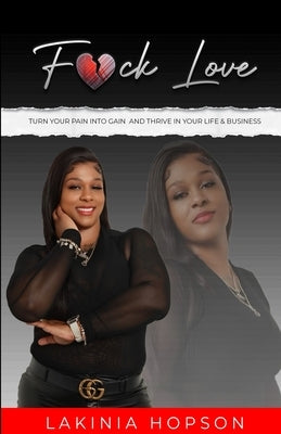 F*ck Love: Turn Your Pain into Gain and Thrive in Your Life & Business by Hopson, Lakinia