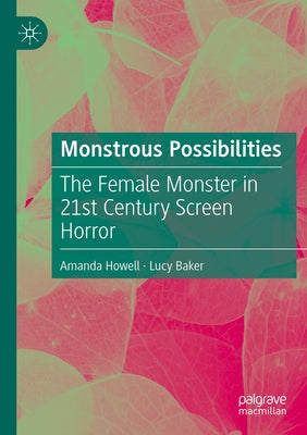 Monstrous Possibilities: The Female Monster in 21st Century Screen Horror by Howell, Amanda