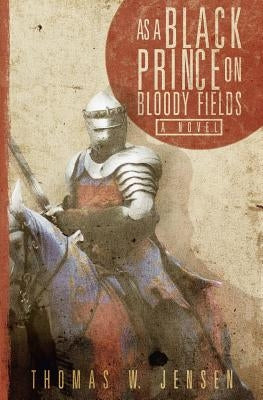 As a Black Prince on Bloody Fields by Jensen, Thomas W.