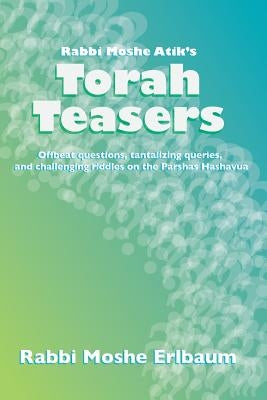 Rabbi Moshe Atik's Torah Teasers: Offbeat questions, tantalizing queries, and challenging riddles on the parshas hashavua by Erlbaum, Rabbi Moshe
