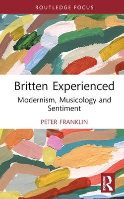 Britten Experienced: Modernism, Musicology and Sentiment by Franklin, Peter