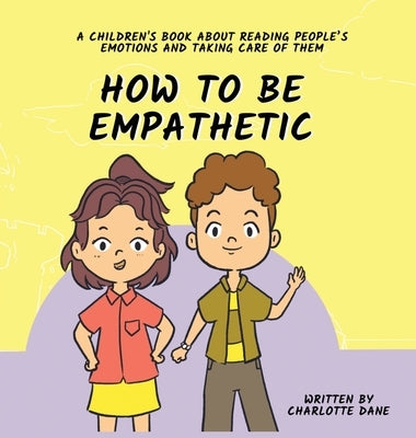 How To Be Empathetic: A Children's Book About Reading People's Emotions and Taking Care of Them by Dane, Charlotte