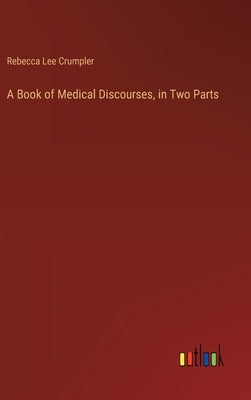 A Book of Medical Discourses, in Two Parts by Crumpler, Rebecca Lee