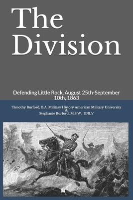 The Division: Defending Little Rock, August 25th-September 10th, 1863 by Burford, Stephanie Gail