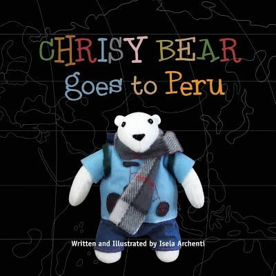 Chrisy Bear Goes to Peru by Archenti, Isela