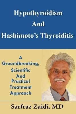 Hypothyroidism And Hashimoto's Thyroiditis: A Groundbreaking, Scientific And Practical Treatment Approach by Zaidi, Sarfraz