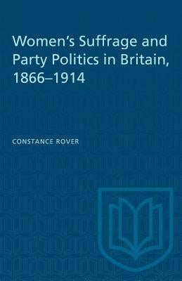 Women's Suffrage and Party Politics in Britain, 1866-1914 by Rover, Constance