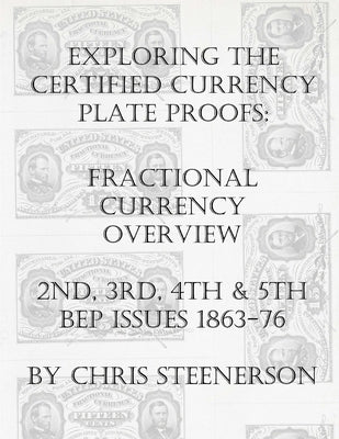 Exploring the Certified Currency Plate Proofs: Fractional Currency Overview - 2nd, 3rd, 4th & 5th BEP Issues - 1863-1876 by Steenerson, Chris
