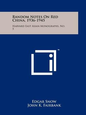 Random Notes On Red China, 1936-1945: Harvard East Asian Monographs, No. 5 by Snow, Edgar