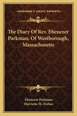 The Diary Of Rev. Ebenezer Parkman, Of Westborough, Massachusetts by Parkman, Ebenezer