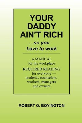 Your Daddy Ain't Rich: A Manual for the Workplace by Boyington, Robert O.