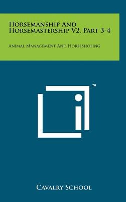 Horsemanship and Horsemastership V2, Part 3-4: Animal Management and Horseshoeing by Cavalry School