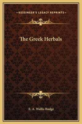 The Greek Herbals by Budge, E. A. Wallis