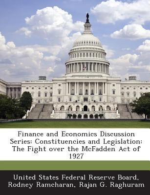 Finance and Economics Discussion Series: Constituencies and Legislation: The Fight Over the McFadden Act of 1927 by Ramcharan, Rodney