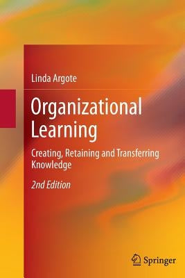 Organizational Learning: Creating, Retaining and Transferring Knowledge by Argote, Linda