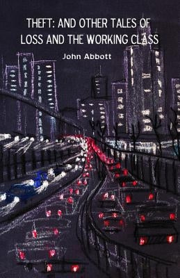 Theft: And Other Tales of Loss and the Working Class by Abbott, John