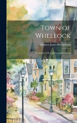 Town of Wheelock: Vermont's Gift to Dartmouth College by Hutchinson, Eleanor Jones Author