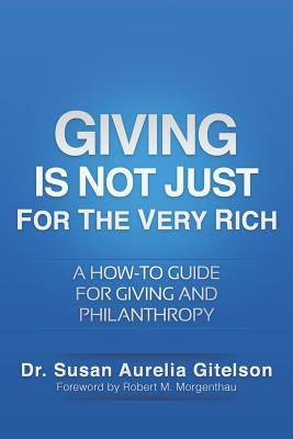 Giving Is Not Just For The Very Rich: A How-to Guide for Giving and Philanthropy by Gitelson, Susan Aurelia