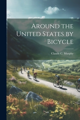 Around the United States by Bicycle by Murphy, Claude C.