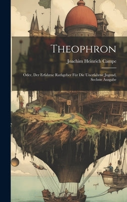 Theophron: Oder, Der Erfahrne Rathgeber Für Die Unerfahrne Jugend, Sechste Ausgabe by Campe, Joachim Heinrich