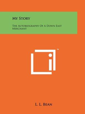My Story: The Autobiography Of A Down East Merchant by Bean, L. L.