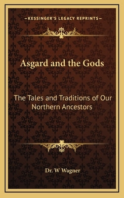 Asgard and the Gods: The Tales and Traditions of Our Northern Ancestors by Wagner, W.