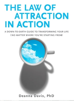 The Law of Attraction in Action: A Down-To-Earth Guide to Transforming Your Life (No Matter Where You're Startingfrom) by Davis, Deanna