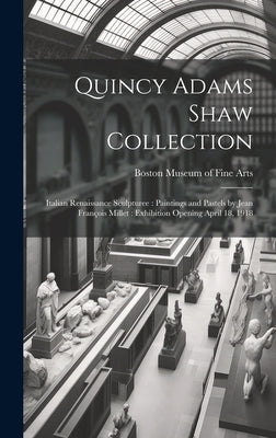 Quincy Adams Shaw Collection: Italian Renaissance Sculpturee: Paintings and Pastels by Jean François Millet: Exhibition Opening April 18, 1918 by Museum of Fine Arts, Boston