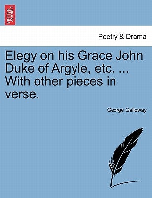 Elegy on His Grace John Duke of Argyle, Etc. ... with Other Pieces in Verse. by Galloway, George