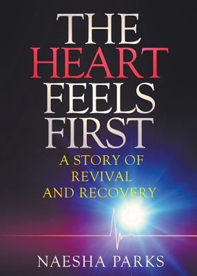 The Heart Feels First: A Story of Revival and Recovery by Parks, Naesha