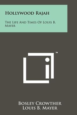 Hollywood Rajah: The Life And Times Of Louis B. Mayer by Crowther, Bosley