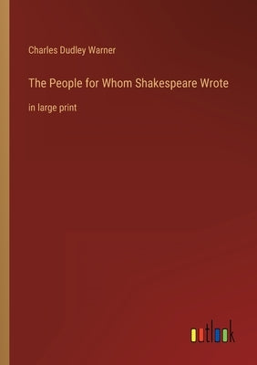 The People for Whom Shakespeare Wrote: in large print by Warner, Charles Dudley