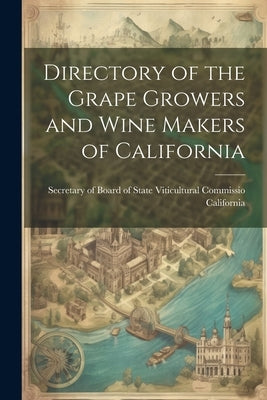 Directory of the Grape Growers and Wine Makers of California by Secretary of Board of State Viticultu