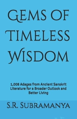 Gems of Timeless Wisdom: 1,008 Adages from Ancient Sanskrit Literature for a Broader Outlook and Better Living by Subramanya, S. R.