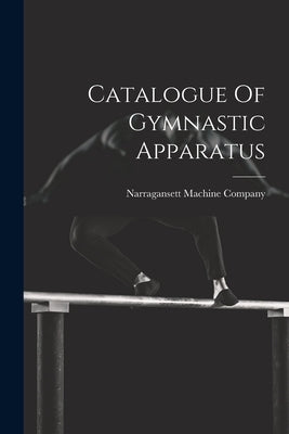 Catalogue Of Gymnastic Apparatus by Narragansett Machine Company (Provide