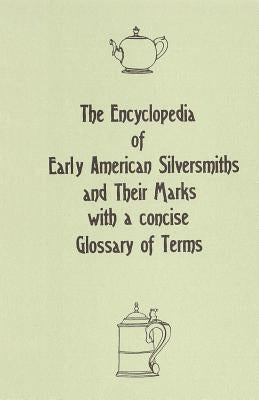 The Encyclopedia of Early American Silversmiths and Their Marks with a concise Glossary of Terms: Revised and Edited by Rita R. Benson by Benson, Rita R.