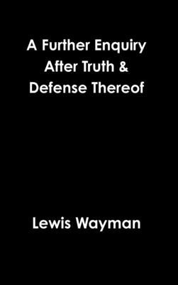 A Further Enquiry After Truth & Defense Thereof by Wayman, Lewis