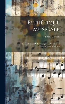 Esthétique musicale; les matériaux de la musique, la création et l'interprétation musicales by Closson, Ernest