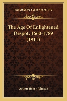 The Age Of Enlightened Despot, 1660-1789 (1911) by Johnson, Arthur Henry