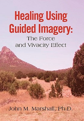 Healing Using Guided Imagery: The Force and Vivacity Effect by Marshall, John M.