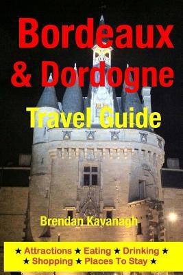 Bordeaux & Dordogne Travel Guide - Attractions, Eating, Drinking, Shopping & Places To Stay by Kavanagh, Brendan
