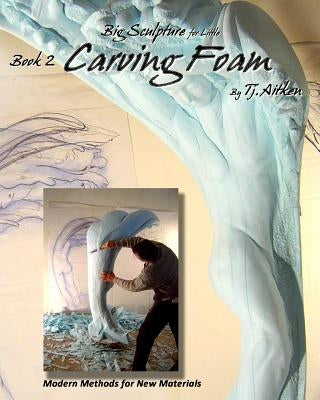 Big Sculpture for Little- Carving Foam: How to turn common foam into fantastic form by Aitken, Tj