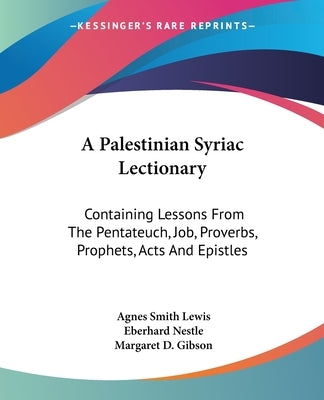 A Palestinian Syriac Lectionary: Containing Lessons From The Pentateuch, Job, Proverbs, Prophets, Acts And Epistles by Lewis, Agnes Smith