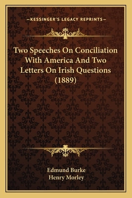 Two Speeches On Conciliation With America And Two Letters On Irish Questions (1889) by Burke, Edmund