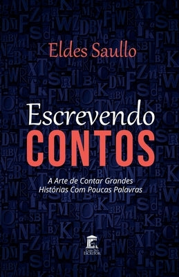 Escrevendo Contos: A arte de contar grandes histórias com poucas palavras by Saullo, Eldes
