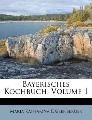 Bayerisches Kochbuch, Volume 1 by Daisenberger, Maria Katharina